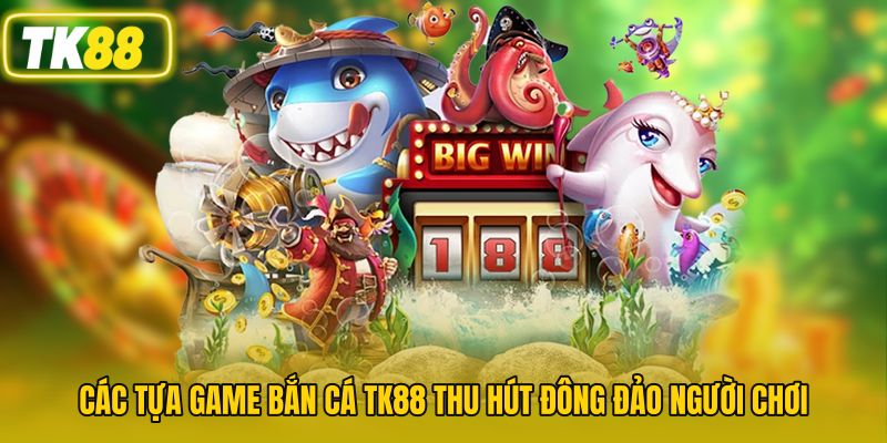 Các tựa game bắn cá TK88 thu hút đông đảo người chơi