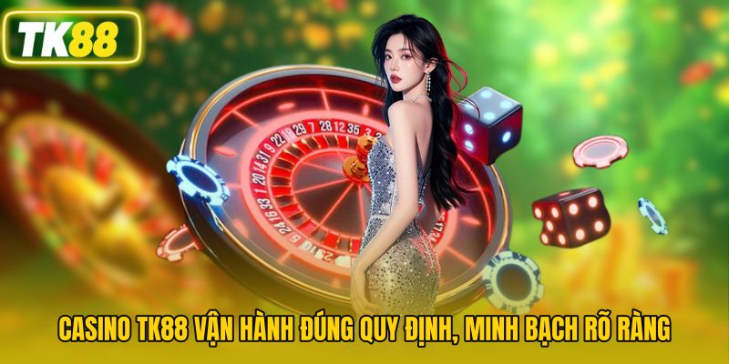 Casino TK88 vận hành đúng quy định, minh bạch rõ ràng