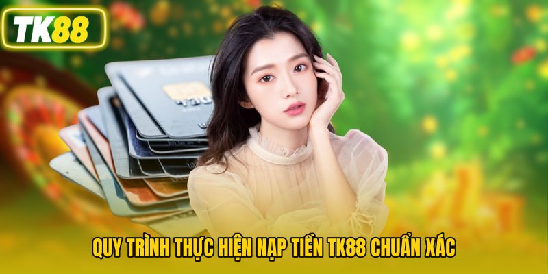 Quy trình thực hiện nạp tiền TK88 chuẩn xác