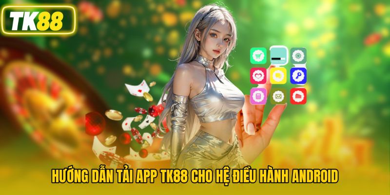 Hướng dẫn tải app TK88 cho hệ điều hành Android